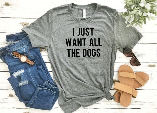 I Just Want All The Dogs Shirt